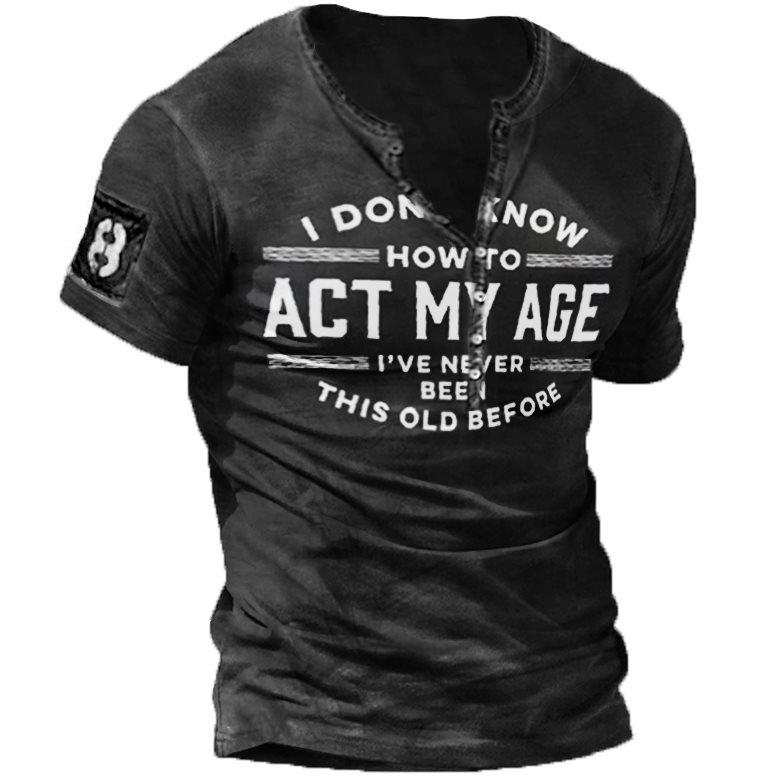 I Don't Know How To Act My Age I've Never Been This Old Before Men's Henley Shirt
