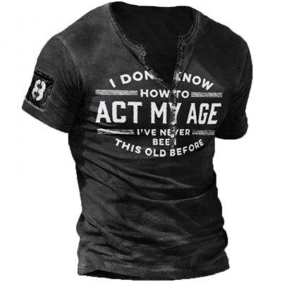 I Don't Know How To Act My Age I've Never Been This Old Before Men's Henley Shirt